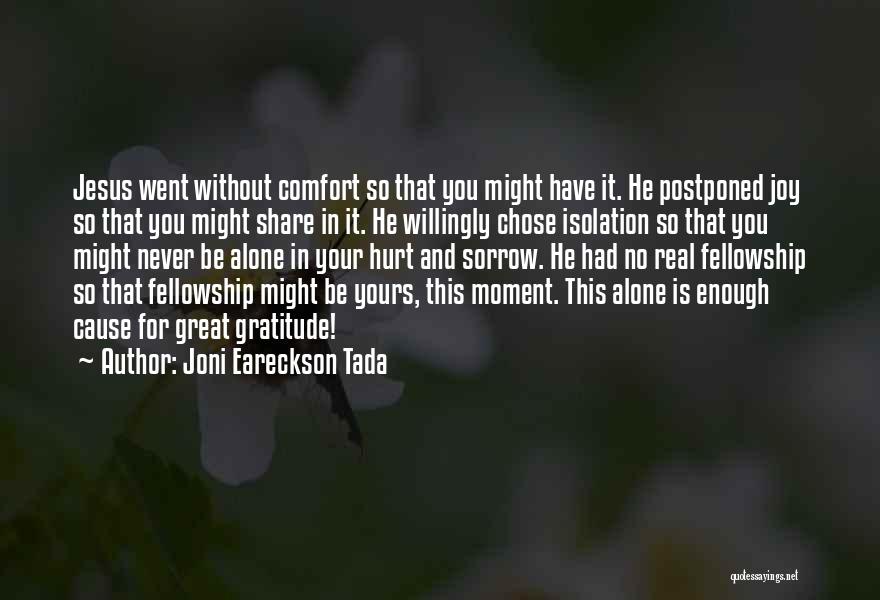 Joni Eareckson Tada Quotes: Jesus Went Without Comfort So That You Might Have It. He Postponed Joy So That You Might Share In It.