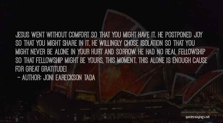 Joni Eareckson Tada Quotes: Jesus Went Without Comfort So That You Might Have It. He Postponed Joy So That You Might Share In It.