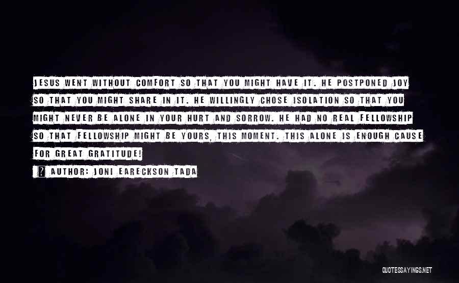 Joni Eareckson Tada Quotes: Jesus Went Without Comfort So That You Might Have It. He Postponed Joy So That You Might Share In It.