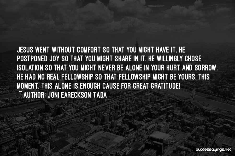 Joni Eareckson Tada Quotes: Jesus Went Without Comfort So That You Might Have It. He Postponed Joy So That You Might Share In It.