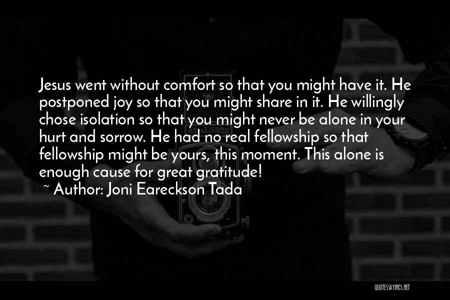 Joni Eareckson Tada Quotes: Jesus Went Without Comfort So That You Might Have It. He Postponed Joy So That You Might Share In It.