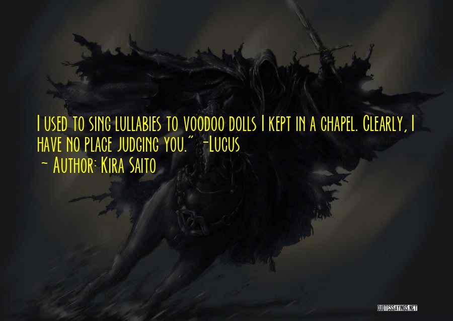 Kira Saito Quotes: I Used To Sing Lullabies To Voodoo Dolls I Kept In A Chapel. Clearly, I Have No Place Judging You.