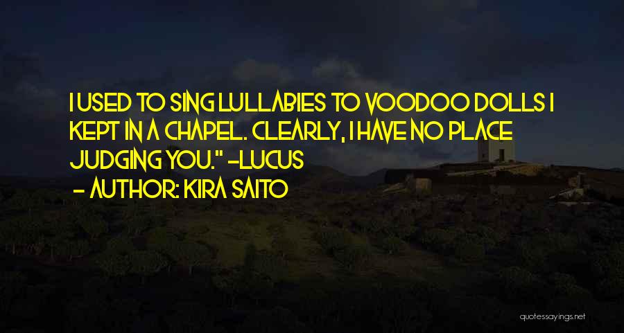 Kira Saito Quotes: I Used To Sing Lullabies To Voodoo Dolls I Kept In A Chapel. Clearly, I Have No Place Judging You.