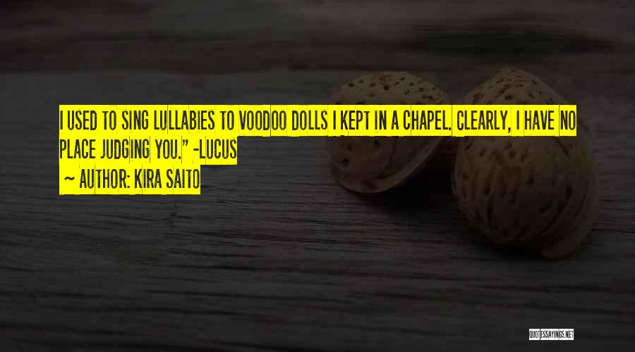 Kira Saito Quotes: I Used To Sing Lullabies To Voodoo Dolls I Kept In A Chapel. Clearly, I Have No Place Judging You.