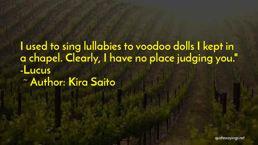 Kira Saito Quotes: I Used To Sing Lullabies To Voodoo Dolls I Kept In A Chapel. Clearly, I Have No Place Judging You.