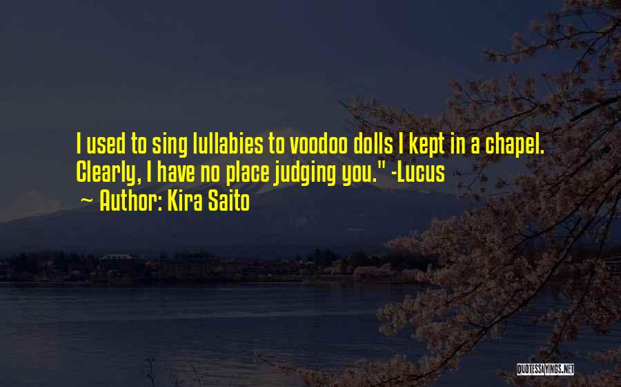 Kira Saito Quotes: I Used To Sing Lullabies To Voodoo Dolls I Kept In A Chapel. Clearly, I Have No Place Judging You.