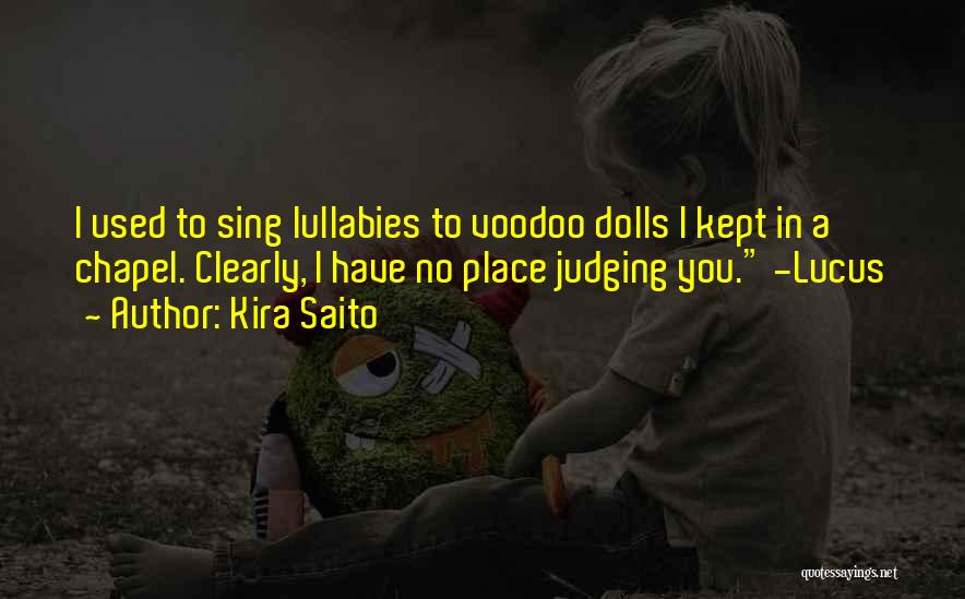Kira Saito Quotes: I Used To Sing Lullabies To Voodoo Dolls I Kept In A Chapel. Clearly, I Have No Place Judging You.