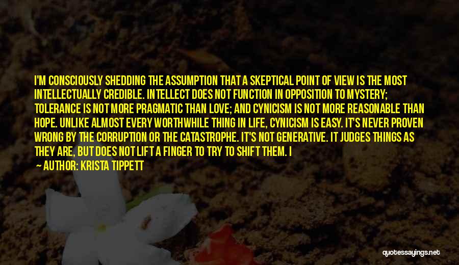 Krista Tippett Quotes: I'm Consciously Shedding The Assumption That A Skeptical Point Of View Is The Most Intellectually Credible. Intellect Does Not Function