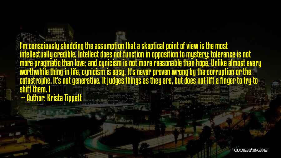 Krista Tippett Quotes: I'm Consciously Shedding The Assumption That A Skeptical Point Of View Is The Most Intellectually Credible. Intellect Does Not Function