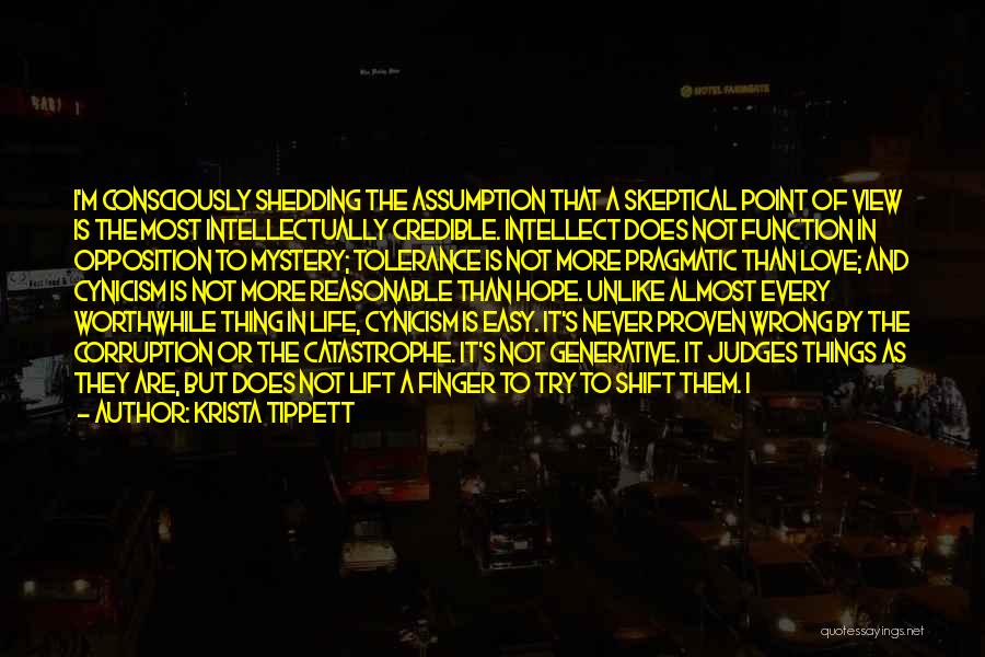 Krista Tippett Quotes: I'm Consciously Shedding The Assumption That A Skeptical Point Of View Is The Most Intellectually Credible. Intellect Does Not Function