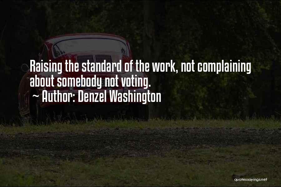 Denzel Washington Quotes: Raising The Standard Of The Work, Not Complaining About Somebody Not Voting.