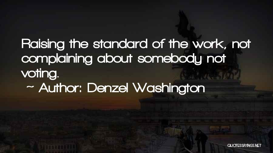 Denzel Washington Quotes: Raising The Standard Of The Work, Not Complaining About Somebody Not Voting.
