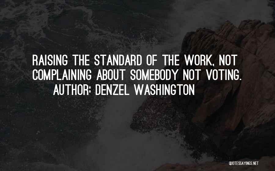 Denzel Washington Quotes: Raising The Standard Of The Work, Not Complaining About Somebody Not Voting.