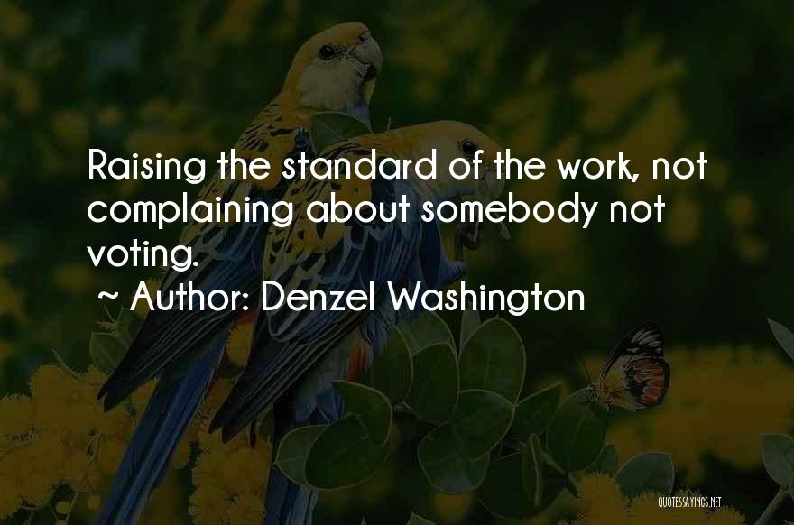 Denzel Washington Quotes: Raising The Standard Of The Work, Not Complaining About Somebody Not Voting.
