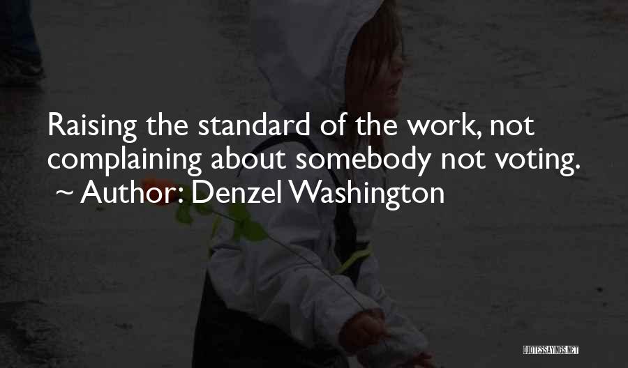 Denzel Washington Quotes: Raising The Standard Of The Work, Not Complaining About Somebody Not Voting.