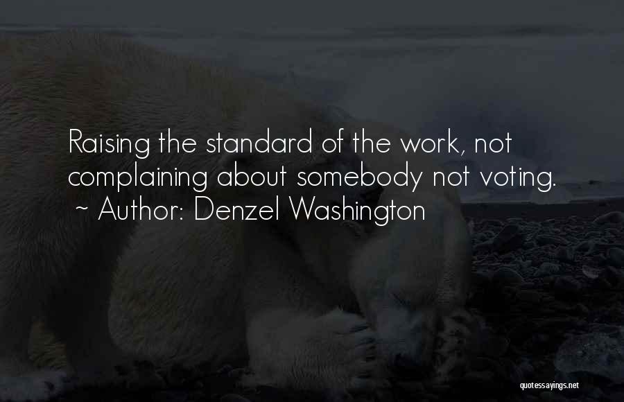 Denzel Washington Quotes: Raising The Standard Of The Work, Not Complaining About Somebody Not Voting.