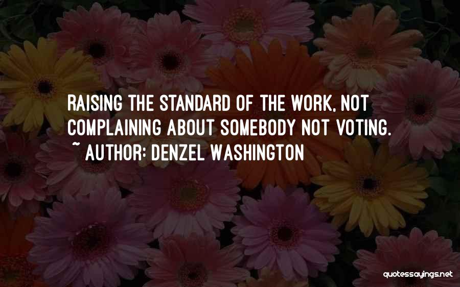 Denzel Washington Quotes: Raising The Standard Of The Work, Not Complaining About Somebody Not Voting.
