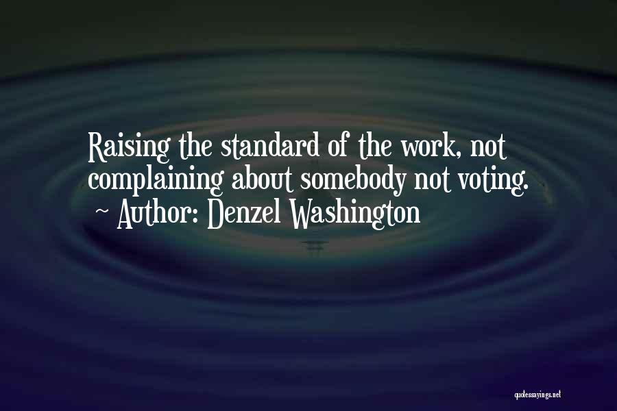 Denzel Washington Quotes: Raising The Standard Of The Work, Not Complaining About Somebody Not Voting.