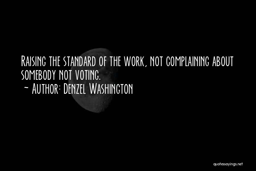 Denzel Washington Quotes: Raising The Standard Of The Work, Not Complaining About Somebody Not Voting.