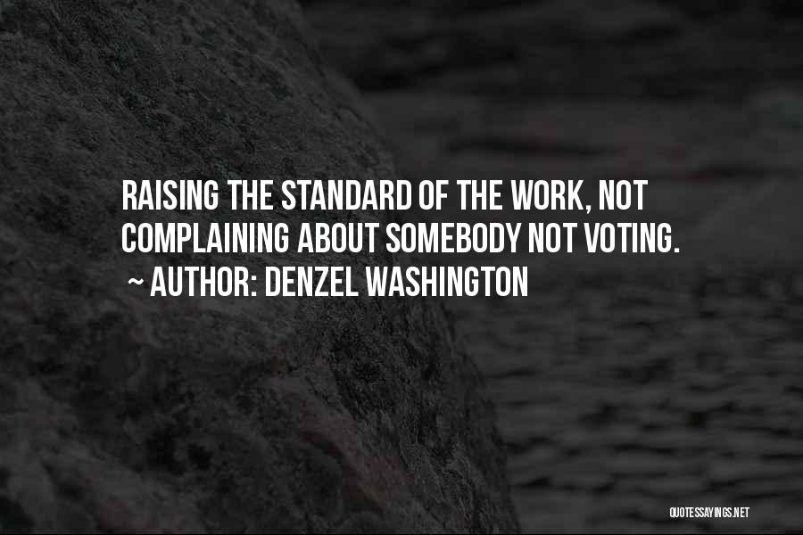 Denzel Washington Quotes: Raising The Standard Of The Work, Not Complaining About Somebody Not Voting.