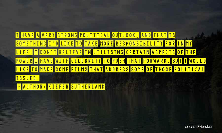 Kiefer Sutherland Quotes: I Have A Very Strong Political Outlook, And That Is Something I'd Like To Take More Responsibility For In My