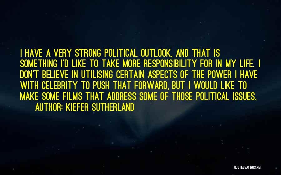 Kiefer Sutherland Quotes: I Have A Very Strong Political Outlook, And That Is Something I'd Like To Take More Responsibility For In My