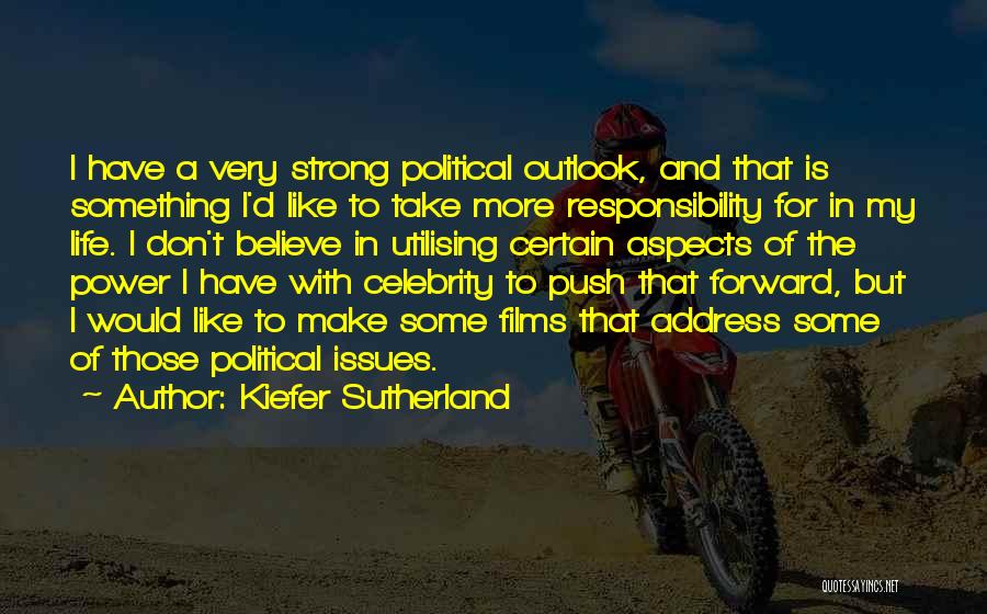 Kiefer Sutherland Quotes: I Have A Very Strong Political Outlook, And That Is Something I'd Like To Take More Responsibility For In My