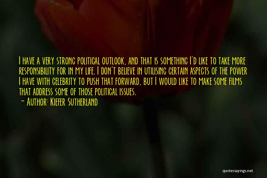 Kiefer Sutherland Quotes: I Have A Very Strong Political Outlook, And That Is Something I'd Like To Take More Responsibility For In My