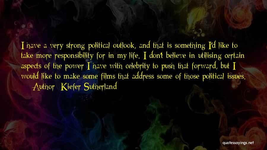 Kiefer Sutherland Quotes: I Have A Very Strong Political Outlook, And That Is Something I'd Like To Take More Responsibility For In My