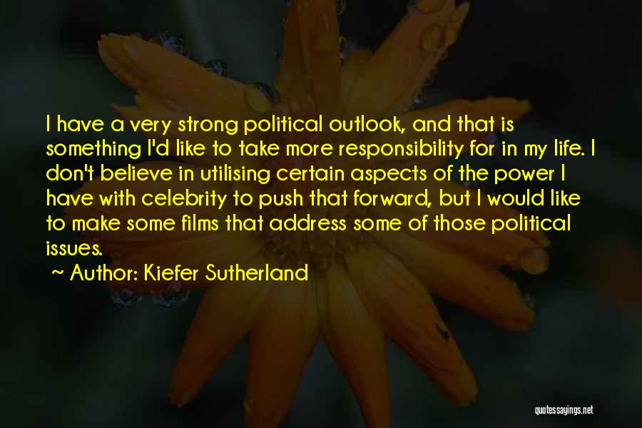 Kiefer Sutherland Quotes: I Have A Very Strong Political Outlook, And That Is Something I'd Like To Take More Responsibility For In My