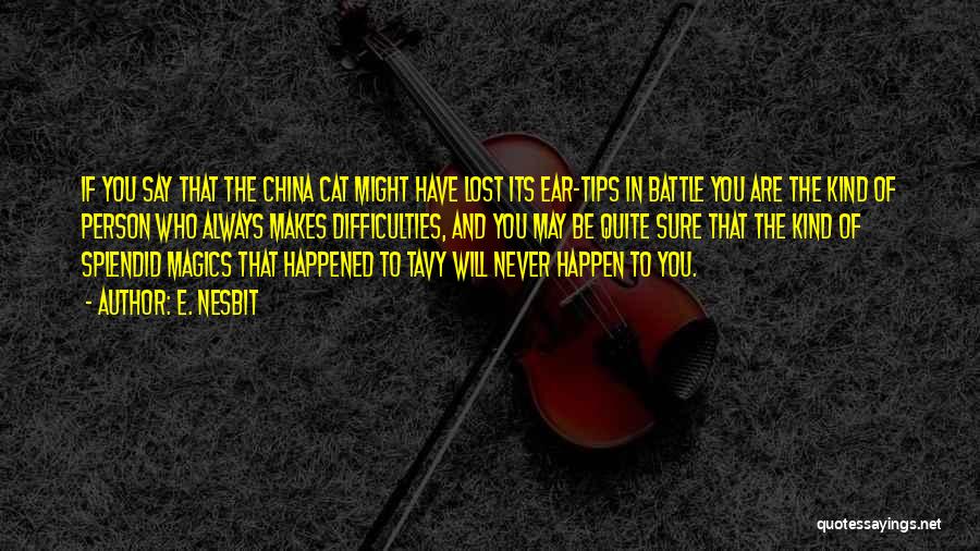 E. Nesbit Quotes: If You Say That The China Cat Might Have Lost Its Ear-tips In Battle You Are The Kind Of Person