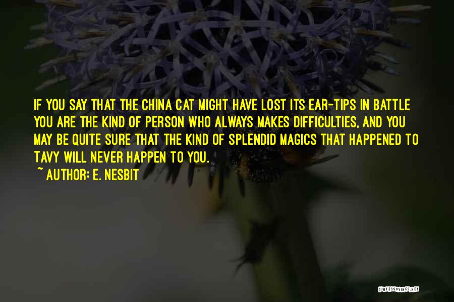 E. Nesbit Quotes: If You Say That The China Cat Might Have Lost Its Ear-tips In Battle You Are The Kind Of Person