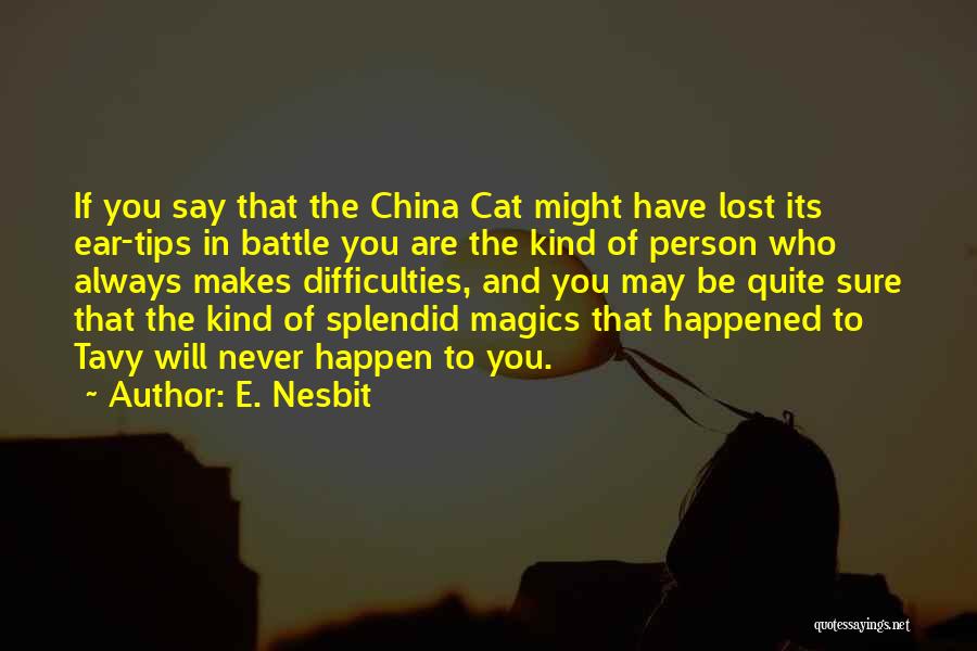 E. Nesbit Quotes: If You Say That The China Cat Might Have Lost Its Ear-tips In Battle You Are The Kind Of Person