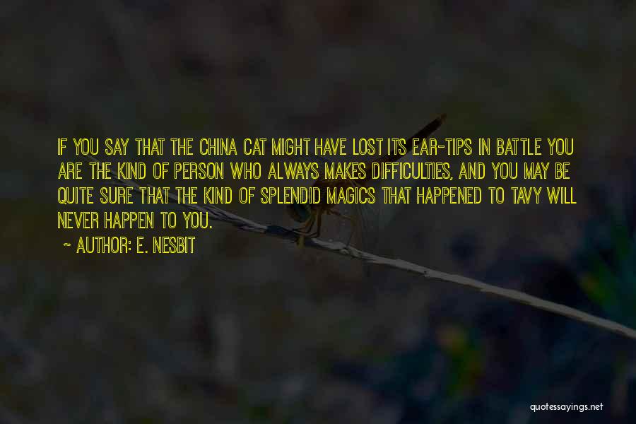 E. Nesbit Quotes: If You Say That The China Cat Might Have Lost Its Ear-tips In Battle You Are The Kind Of Person