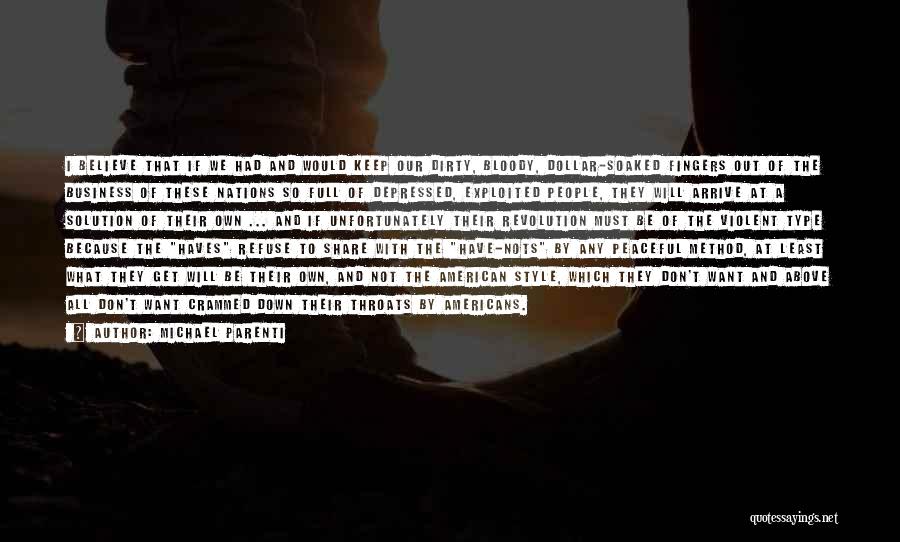 Michael Parenti Quotes: I Believe That If We Had And Would Keep Our Dirty, Bloody, Dollar-soaked Fingers Out Of The Business Of These