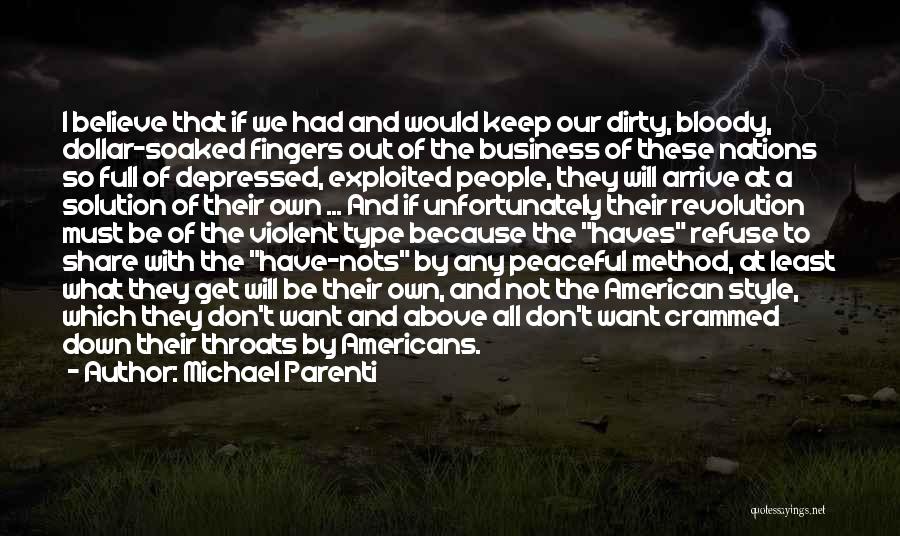 Michael Parenti Quotes: I Believe That If We Had And Would Keep Our Dirty, Bloody, Dollar-soaked Fingers Out Of The Business Of These