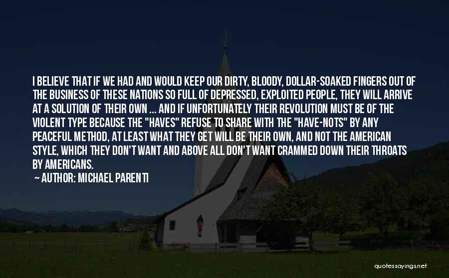 Michael Parenti Quotes: I Believe That If We Had And Would Keep Our Dirty, Bloody, Dollar-soaked Fingers Out Of The Business Of These