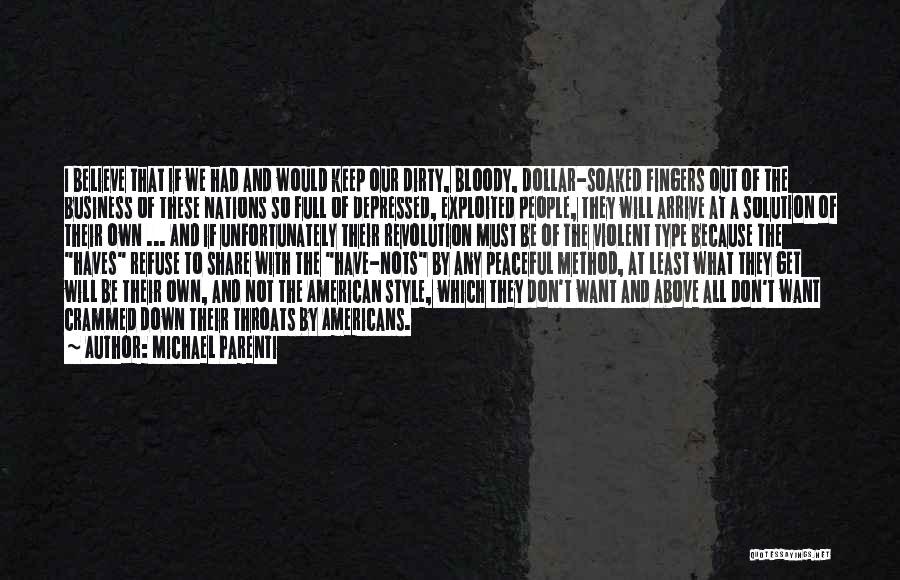 Michael Parenti Quotes: I Believe That If We Had And Would Keep Our Dirty, Bloody, Dollar-soaked Fingers Out Of The Business Of These