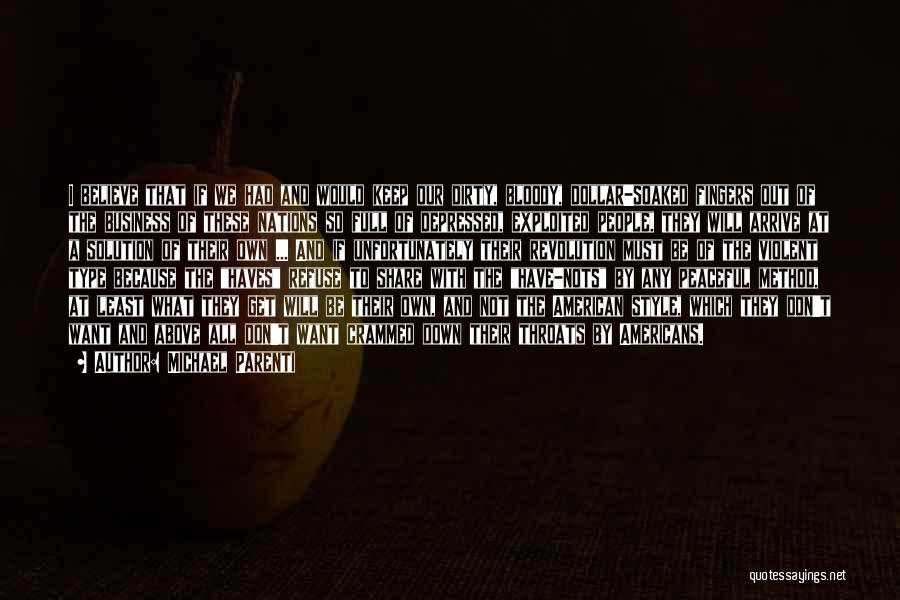 Michael Parenti Quotes: I Believe That If We Had And Would Keep Our Dirty, Bloody, Dollar-soaked Fingers Out Of The Business Of These