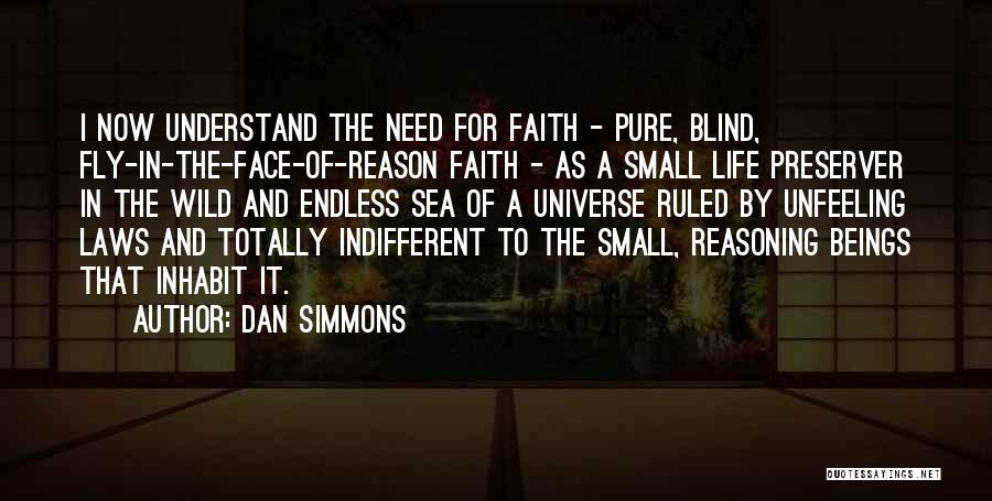 Dan Simmons Quotes: I Now Understand The Need For Faith - Pure, Blind, Fly-in-the-face-of-reason Faith - As A Small Life Preserver In The