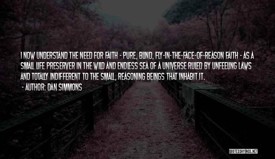 Dan Simmons Quotes: I Now Understand The Need For Faith - Pure, Blind, Fly-in-the-face-of-reason Faith - As A Small Life Preserver In The