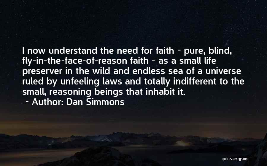 Dan Simmons Quotes: I Now Understand The Need For Faith - Pure, Blind, Fly-in-the-face-of-reason Faith - As A Small Life Preserver In The