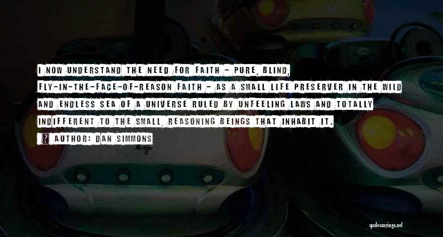 Dan Simmons Quotes: I Now Understand The Need For Faith - Pure, Blind, Fly-in-the-face-of-reason Faith - As A Small Life Preserver In The