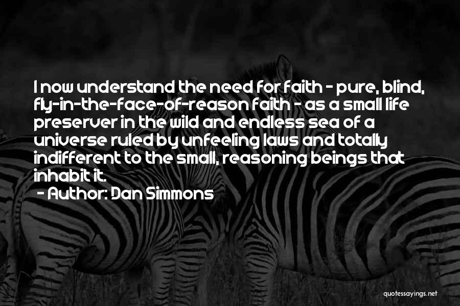 Dan Simmons Quotes: I Now Understand The Need For Faith - Pure, Blind, Fly-in-the-face-of-reason Faith - As A Small Life Preserver In The