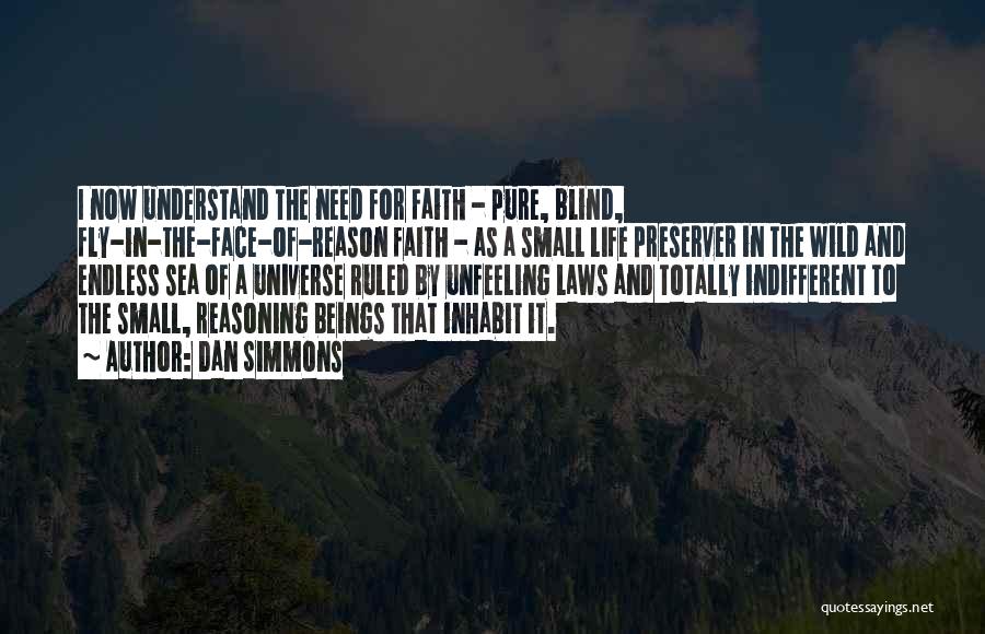 Dan Simmons Quotes: I Now Understand The Need For Faith - Pure, Blind, Fly-in-the-face-of-reason Faith - As A Small Life Preserver In The