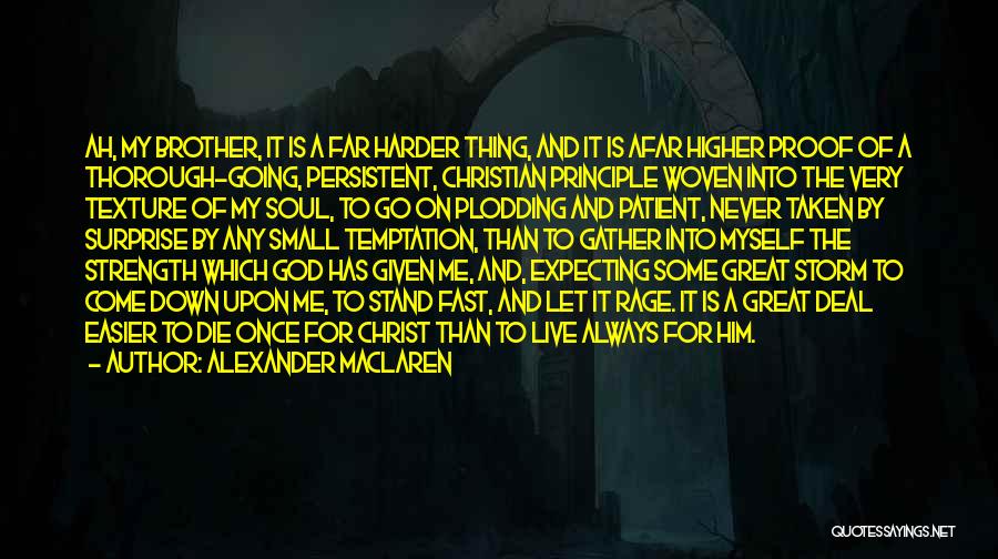 Alexander MacLaren Quotes: Ah, My Brother, It Is A Far Harder Thing, And It Is Afar Higher Proof Of A Thorough-going, Persistent, Christian