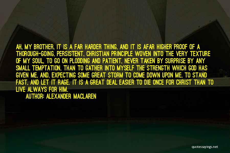 Alexander MacLaren Quotes: Ah, My Brother, It Is A Far Harder Thing, And It Is Afar Higher Proof Of A Thorough-going, Persistent, Christian