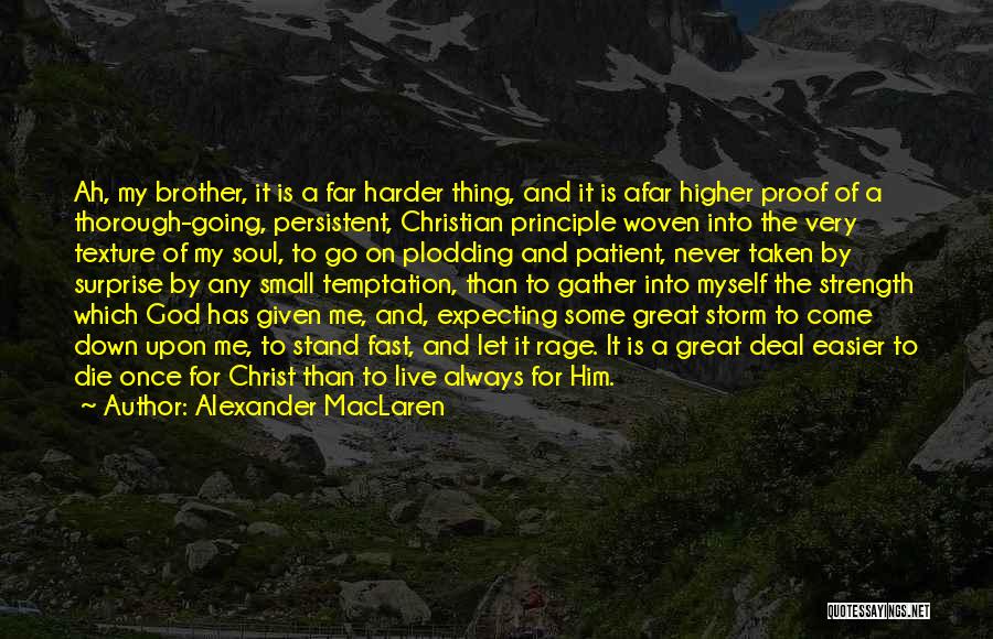 Alexander MacLaren Quotes: Ah, My Brother, It Is A Far Harder Thing, And It Is Afar Higher Proof Of A Thorough-going, Persistent, Christian