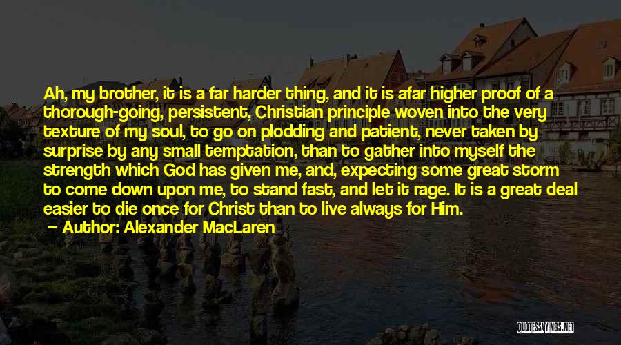 Alexander MacLaren Quotes: Ah, My Brother, It Is A Far Harder Thing, And It Is Afar Higher Proof Of A Thorough-going, Persistent, Christian