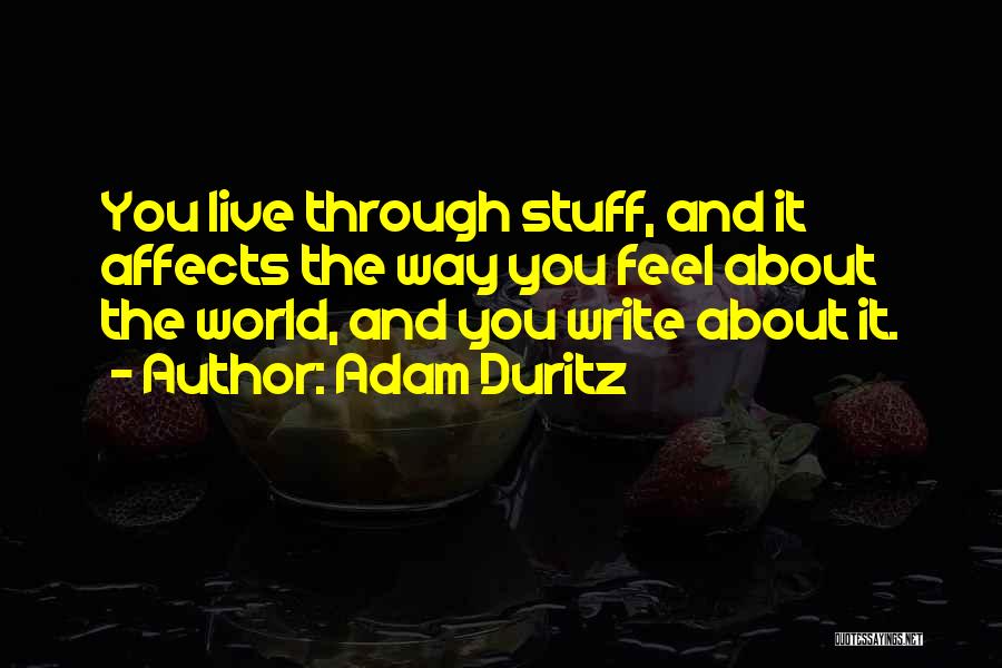 Adam Duritz Quotes: You Live Through Stuff, And It Affects The Way You Feel About The World, And You Write About It.